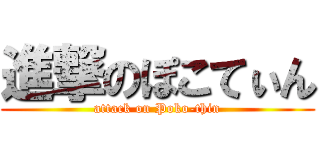 進撃のぽこてぃん (attack on Poko-thin)