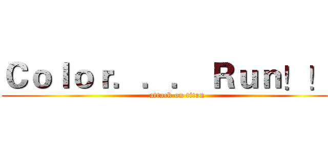 Ｃｏｌｏｒ．．． Ｒｕｎ！！！ (attack on titan)