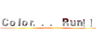 Ｃｏｌｏｒ．．． Ｒｕｎ！！！ (attack on titan)