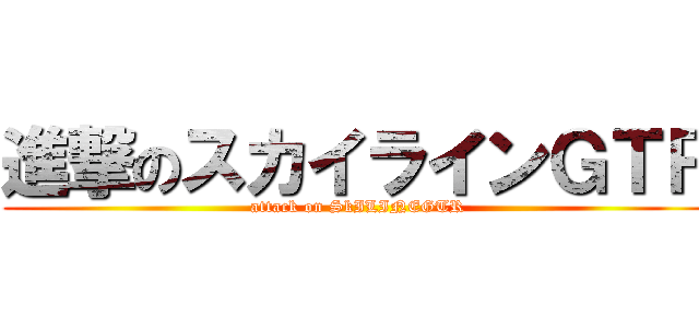 進撃のスカイラインＧＴＲ (attack on SkILINEGTR)