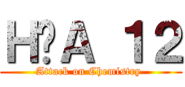 ＨÓＡ １２ (Attack on Chemistry )