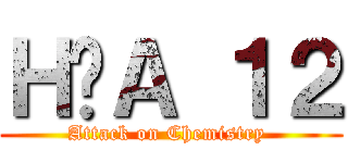 ＨÓＡ １２ (Attack on Chemistry )