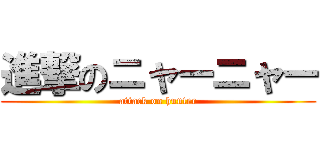 進撃のニャーニャー (attack on hunter)