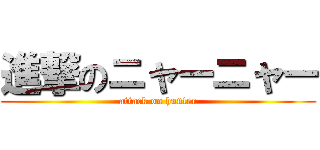 進撃のニャーニャー (attack on hunter)