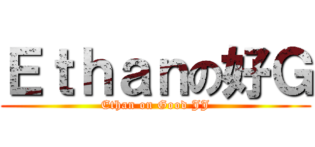 Ｅｔｈａｎの好Ｇ (Ethan on Good JJ)