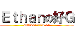 Ｅｔｈａｎの好Ｇ (Ethan on Good JJ)