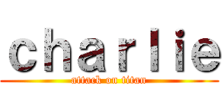 ｃｈａｒｌｉｅ (attack on titan)