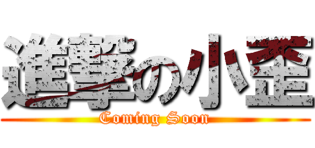 進撃の小歪 (Coming Soon)