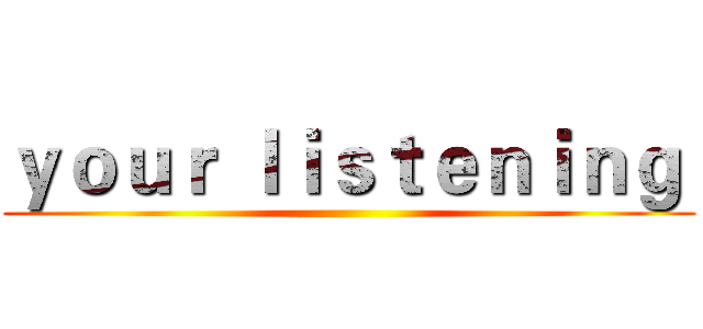 ｙｏｕｒ ｌｉｓｔｅｎｉｎｇ  ()