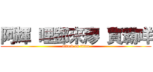 阿輝 哩鄧來廖 賈霸咩 (attack on titan)
