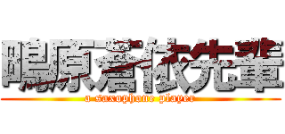 鴫原蒼依先輩 (a saxophone player)