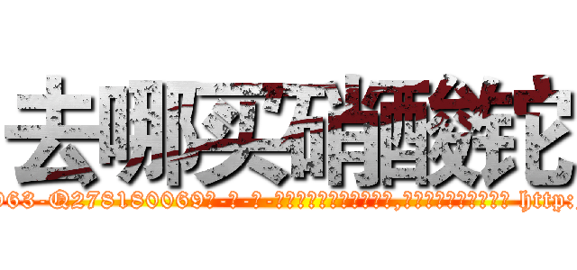 去哪买硝酸铊 (去哪买硝酸铊【电-186x2687x6963-Q278180069元-吉-药-业】我们做的是长期生意,靠的是老客户长期支持 http://sngk.net/KgL96t
)