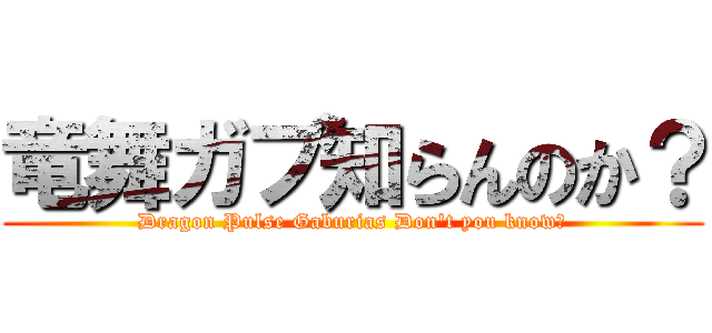 竜舞ガブ知らんのか？ (Dragon Pulse Gaburias Don't you know?)