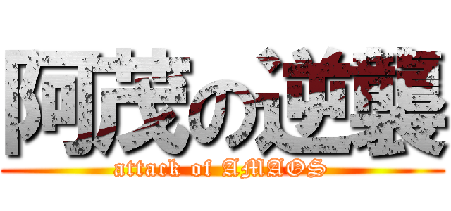 阿茂の逆襲 (attack of AMAOS)