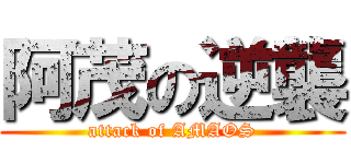 阿茂の逆襲 (attack of AMAOS)