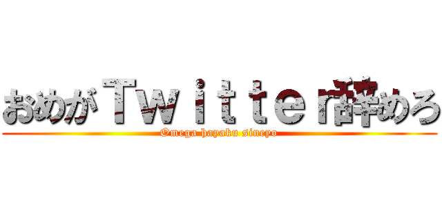 おめがＴｗｉｔｔｅｒ辞めろ (Omega hayaku sineyo)