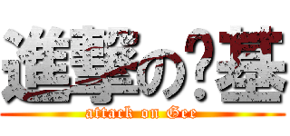 進撃の龙基 (attack on Gee)