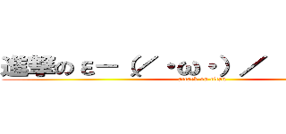 進撃のε－（／・ω・）／ トォーッ！！ (attack on titan)
