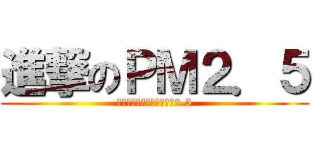 進撃のＰＭ２．５ (ａｔｔａｃｋ　ｏｎ　ＰＭ2.5)