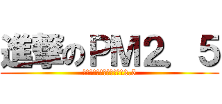 進撃のＰＭ２．５ (ａｔｔａｃｋ　ｏｎ　ＰＭ2.5)