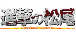 進撃の松尾 (attack on massan)