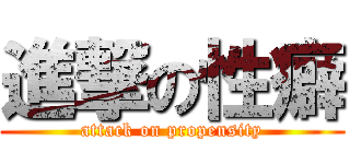 進撃の性癖 (attack on propensity)