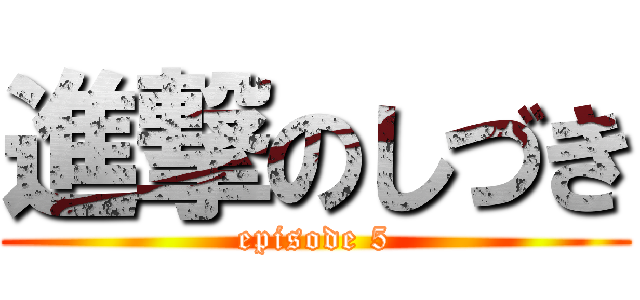 進撃のしづき (episode 5)