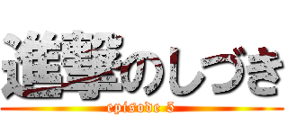 進撃のしづき (episode 5)