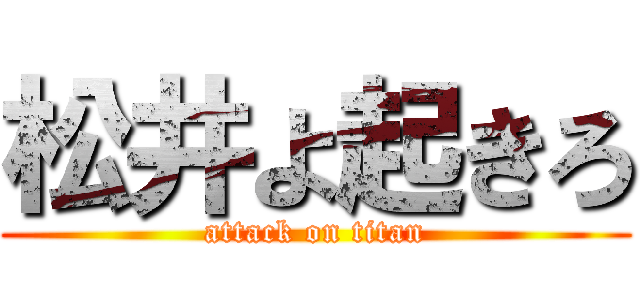 松井よ起きろ (attack on titan)