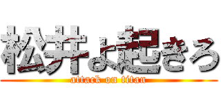 松井よ起きろ (attack on titan)