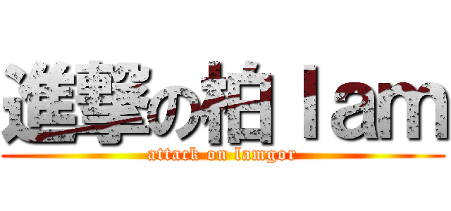 進撃の柏ｌａｍ (attack on lamgor)