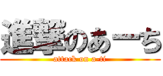 進撃のあーち (attack on a-ti)