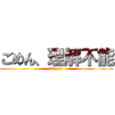 ごめん、理解不能 (What？)