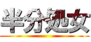 半分処女 ()