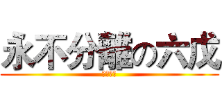 永不分離の六戊 (不要分離)