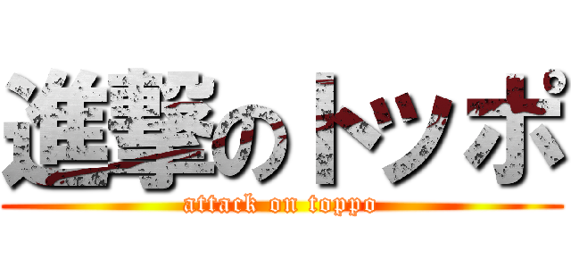 進撃のトッポ (attack on toppo)