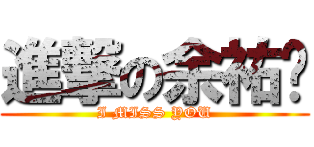 進撃の余祐瑋 (I MISS YOU)