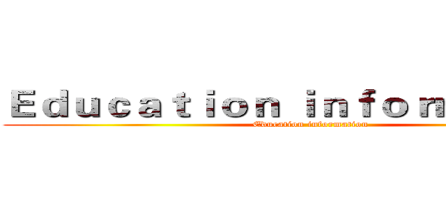 Ｅｄｕｃａｔｉｏｎ ｉｎｆｏｒｍａｔｉｏｎ (Education information)