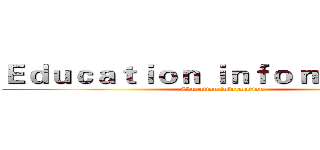 Ｅｄｕｃａｔｉｏｎ ｉｎｆｏｒｍａｔｉｏｎ (Education information)