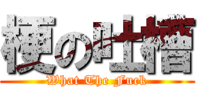 梗の吐槽 (What The Fuck)