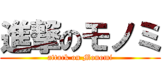 進撃のモノミ (attack on Monomi)