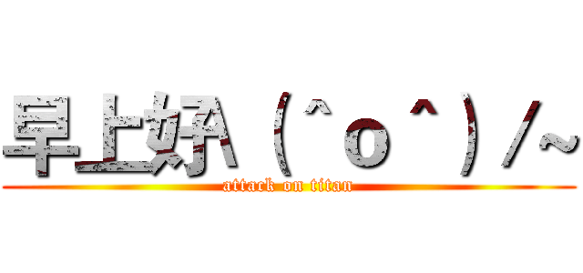 早上好\（＾ｏ＾）／~ (attack on titan)