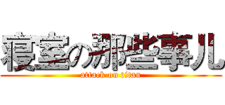 寝室の那些事儿 (attack on titan)