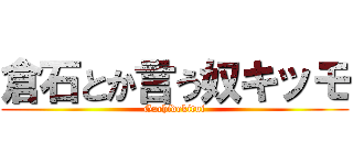 倉石とか言う奴キッモ (Gachidekitui)