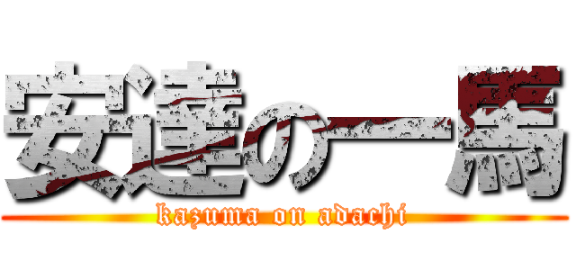 安達の一馬 (kazuma on adachi)