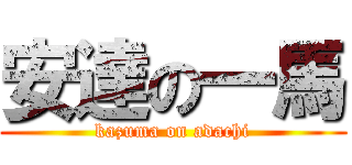 安達の一馬 (kazuma on adachi)