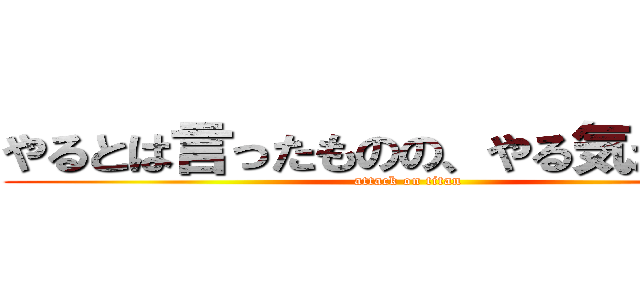 やるとは言ったものの、やる気が出ない (attack on titan)