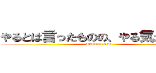 やるとは言ったものの、やる気が出ない (attack on titan)