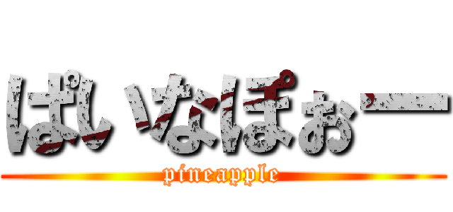 ぱいなぽぉー (pineapple)