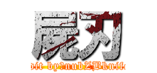 屍刃 (edit by：nubZBknife)